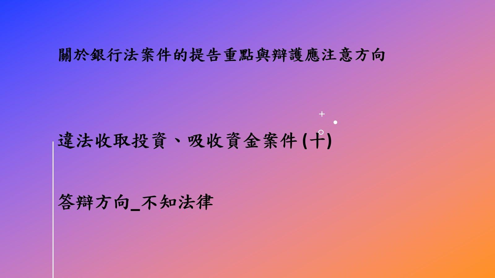 關於銀行法案件的提告重點與辯護應注意方向－違法收取投資、吸收資金案件(十)答辯方向_不知法律