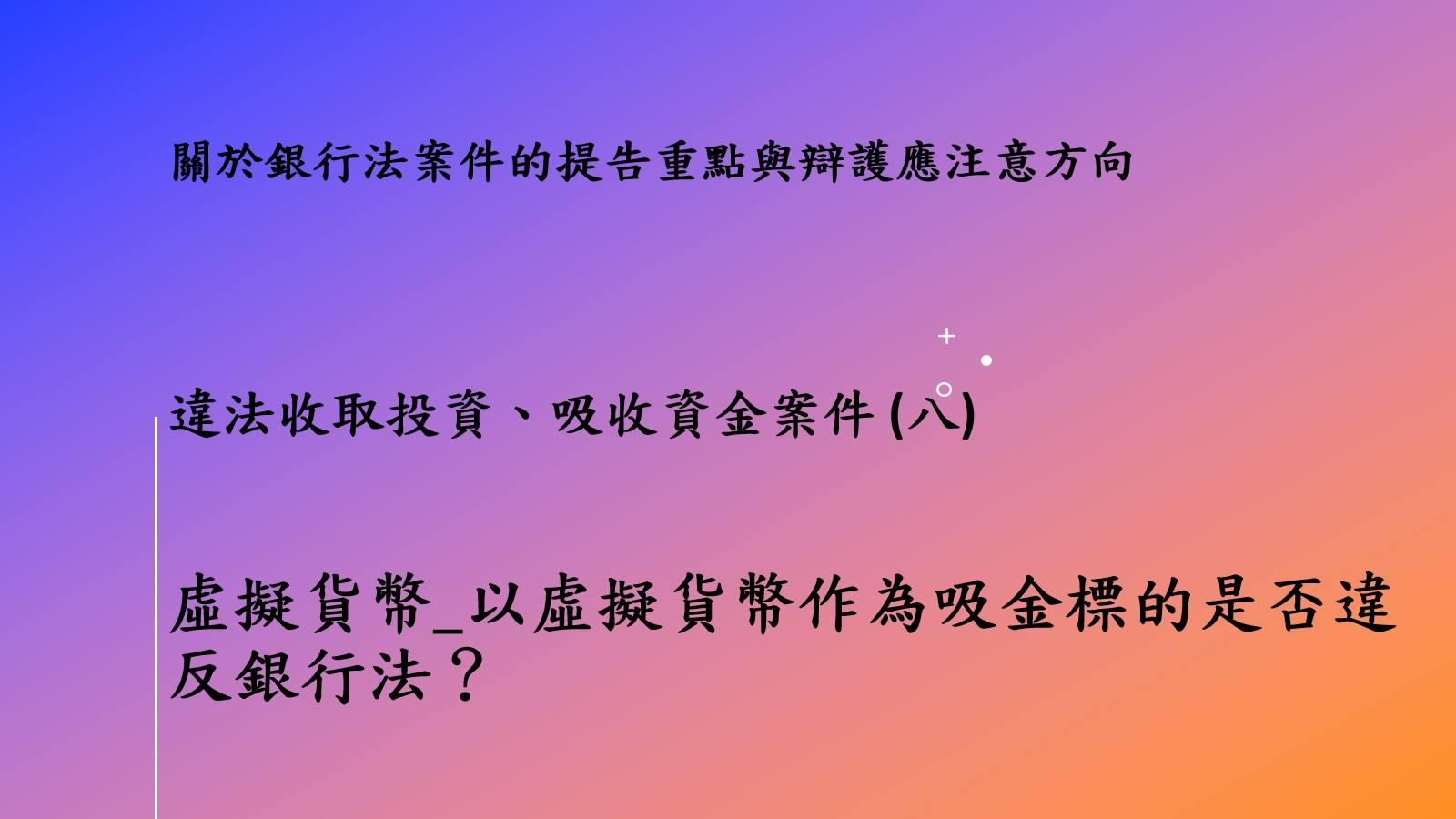 關於銀行法案件的提告重點與辯護應注意方向－違法收取投資、吸收資金案件 (八) 虛擬貨幣_以虛擬貨幣作為吸金標的是否違反銀行法？