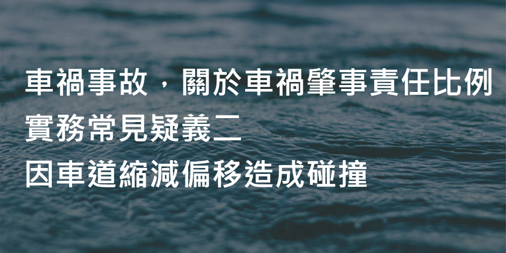 車禍事故，關於車禍肇事責任比例，實務常見疑義二：因車道縮減偏移造成碰撞