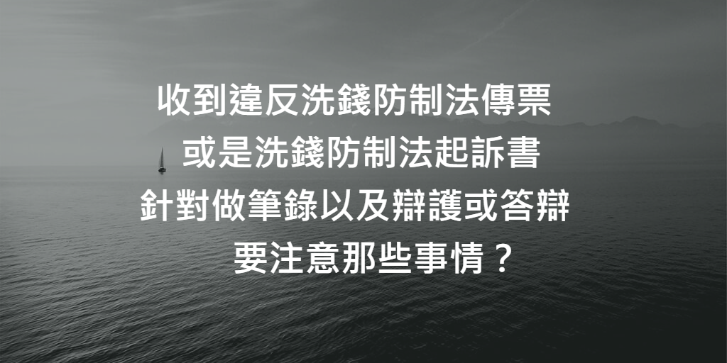 收到違反洗錢防制法傳票或是洗錢防制法起訴書，針對做筆錄以及辯護或答辯，要注意那些事情